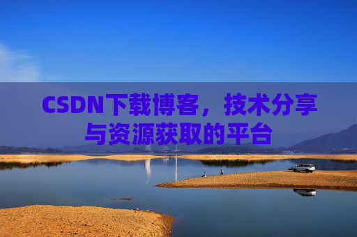 CSDN下载博客，技术分享与资源获取的平台