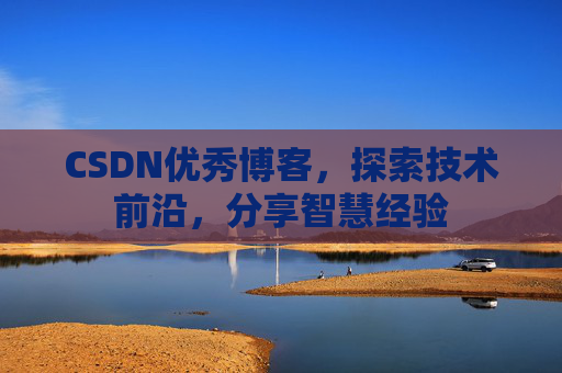 CSDN优秀博客，探索技术前沿，分享智慧经验