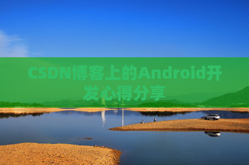 CSDN博客上的Android开发心得分享